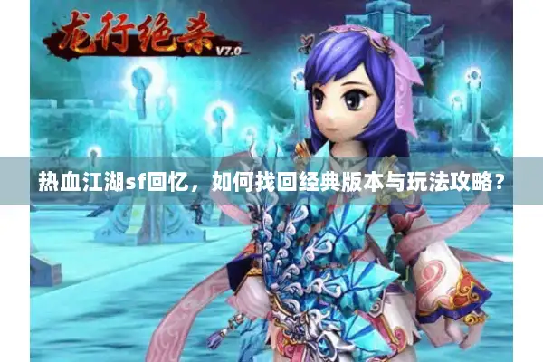 热血江湖sf回忆，如何找回经典版本与玩法攻略？