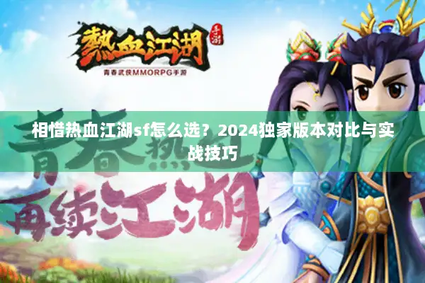 相惜热血江湖sf怎么选？2024独家版本对比与实战技巧