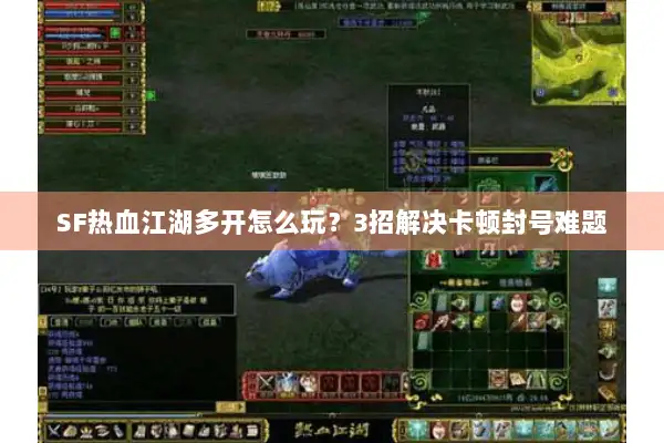 SF热血江湖多开怎么玩？3招解决卡顿封号难题