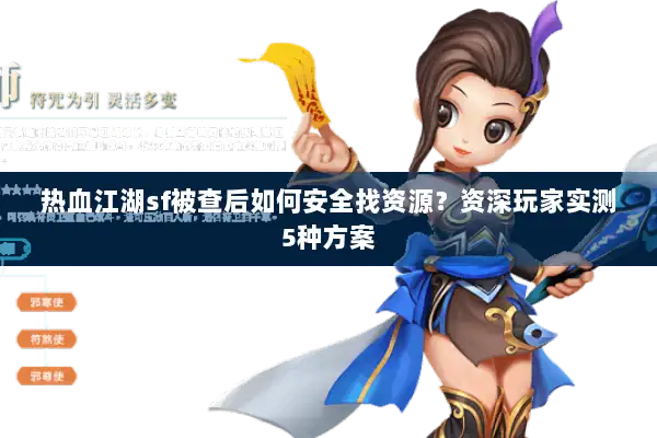 热血江湖sf被查后如何安全找资源？资深玩家实测5种方案