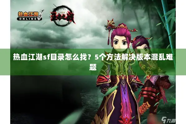 热血江湖sf目录怎么找？5个方法解决版本混乱难题