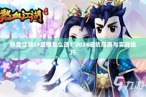 热血江湖SF直播怎么选？2024避坑指南与实战技巧