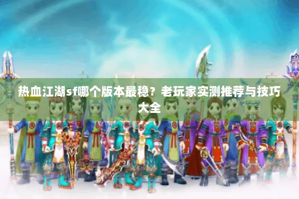 热血江湖sf哪个版本最稳?老玩家实测推荐与技巧大全 热血江湖sf哪个版本最稳?老玩家实测推荐与技巧大全