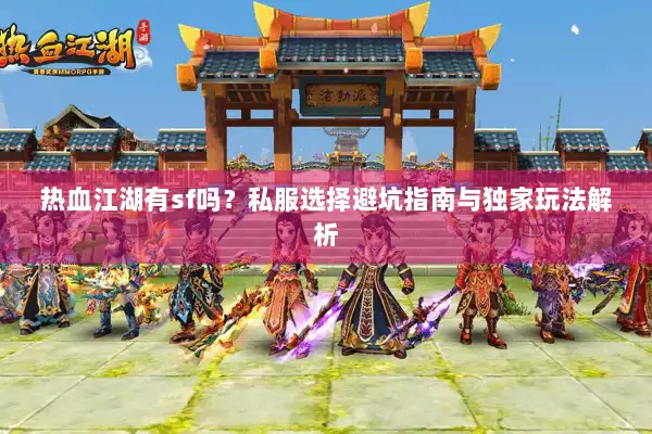 热血江湖有sf吗?私服选择避坑指南与独家玩法解析 热血江湖有sf吗?私服选择避坑指南与独家玩法解析