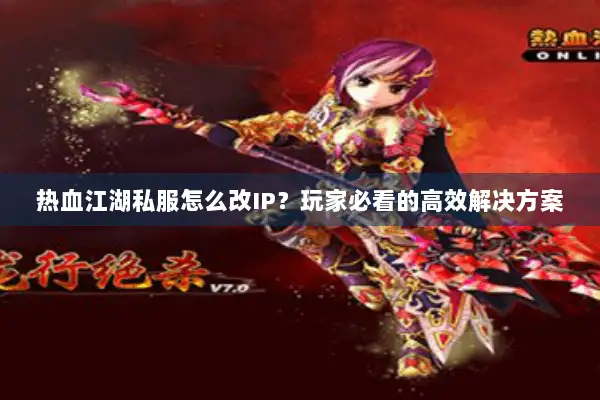 热血江湖私服怎么改IP？玩家必看的高效解决方案