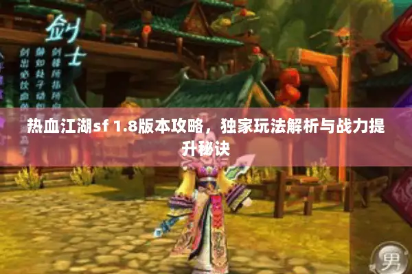 热血江湖sf 1.8版本攻略，独家玩法解析与战力提升秘诀