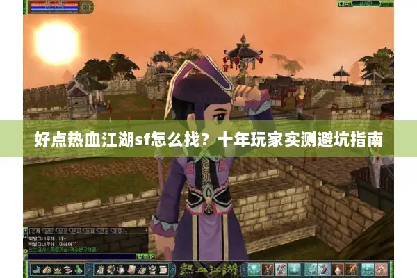 好点热血江湖sf怎么找?十年玩家实测避坑指南 好点热血江湖sf怎么找?十年玩家实测避坑指南