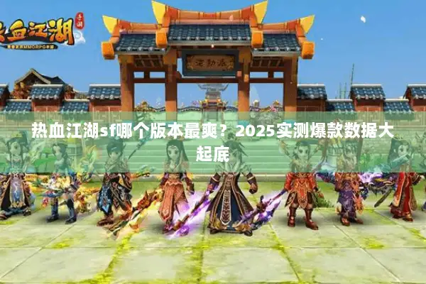 热血江湖sf哪个版本最爽？2025实测爆款数据大起底