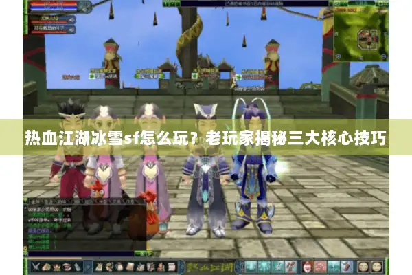 热血江湖冰雪sf怎么玩?老玩家揭秘三大核心技巧 热血江湖冰雪sf怎么玩?老玩家揭秘三大核心技巧