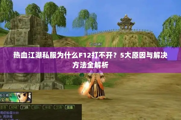 热血江湖私服为什么F12打不开？5大原因与解决方法全解析