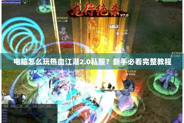 电脑怎么玩热血江湖2.0私服？新手必看完整教程