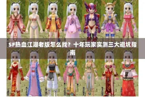 SF热血江湖老版怎么找？十年玩家实测三大避坑指南
