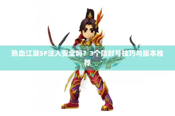 热血江湖SF注入安全吗？3个防封号技巧与版本推荐