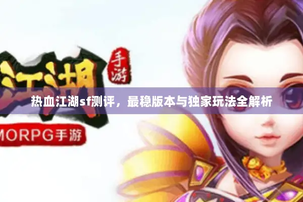 热血江湖sf测评，最稳版本与独家玩法全解析