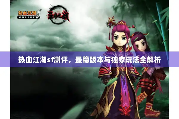 热血江湖sf测评，最稳版本与独家玩法全解析