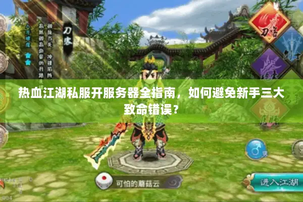 热血江湖私服开服务器全指南，如何避免新手三大致命错误？