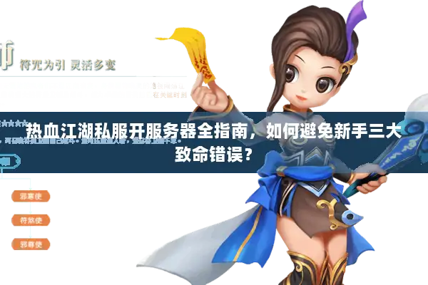 热血江湖私服开服务器全指南，如何避免新手三大致命错误？