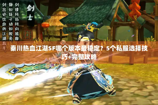 秦川热血江湖SF哪个版本最稳定？5个私服选择技巧+完整攻略