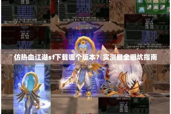 仿热血江湖sf下载哪个版本?实测最全避坑指南 仿热血江湖sf下载哪个版本?实测最全避坑指南