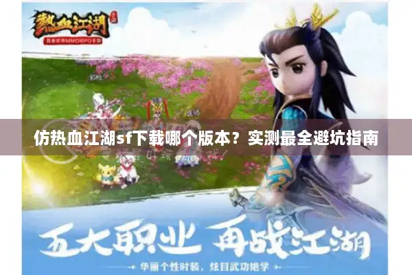 仿热血江湖sf下载哪个版本?实测最全避坑指南 仿热血江湖sf下载哪个版本?实测最全避坑指南