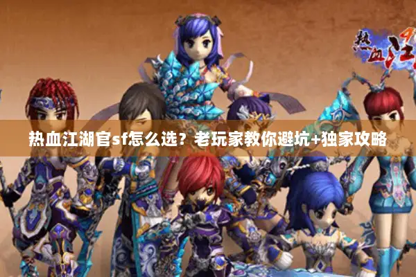 热血江湖官sf怎么选？老玩家教你避坑+独家攻略