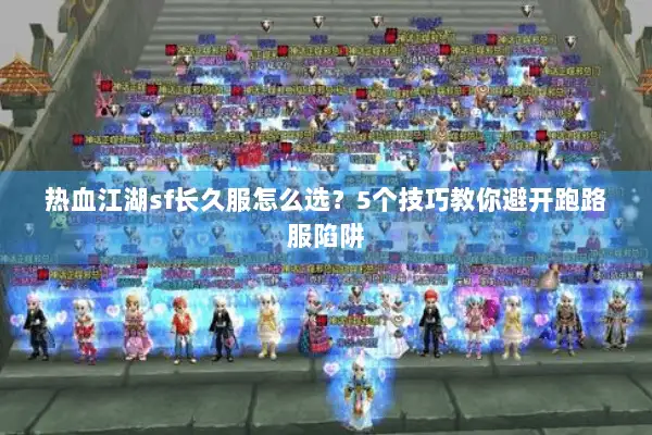 热血江湖sf长久服怎么选?5个技巧教你避开跑路服陷阱 热血江湖sf长久服怎么选?5个技巧教你避开跑路服陷阱