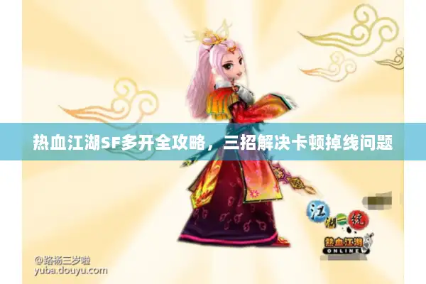 热血江湖SF多开全攻略，三招解决卡顿掉线问题