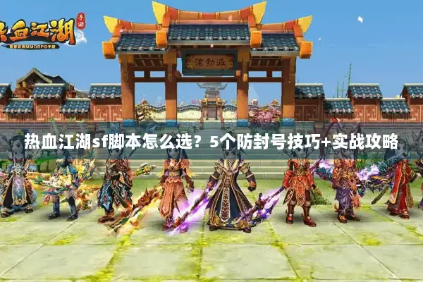 热血江湖sf脚本怎么选？5个防封号技巧+实战攻略