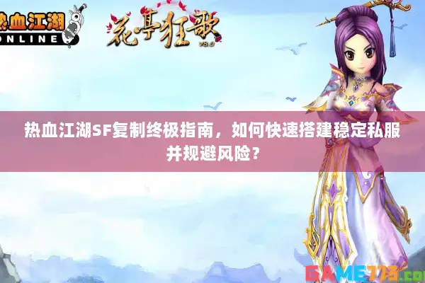 热血江湖SF复制终极指南，如何快速搭建稳定私服并规避风险？