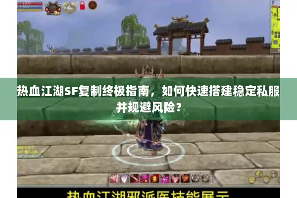 热血江湖SF复制终极指南，如何快速搭建稳定私服并规避风险？