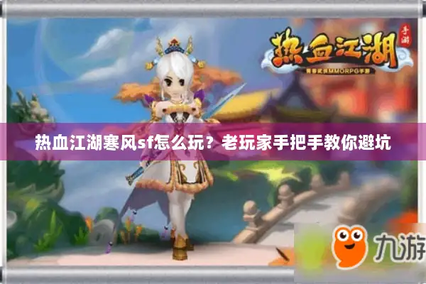 热血江湖寒风sf怎么玩？老玩家手把手教你避坑