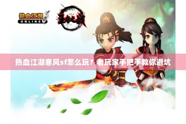 热血江湖寒风sf怎么玩？老玩家手把手教你避坑