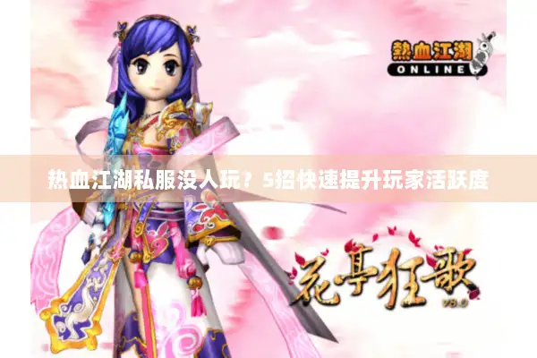 热血江湖私服没人玩？5招快速提升玩家活跃度