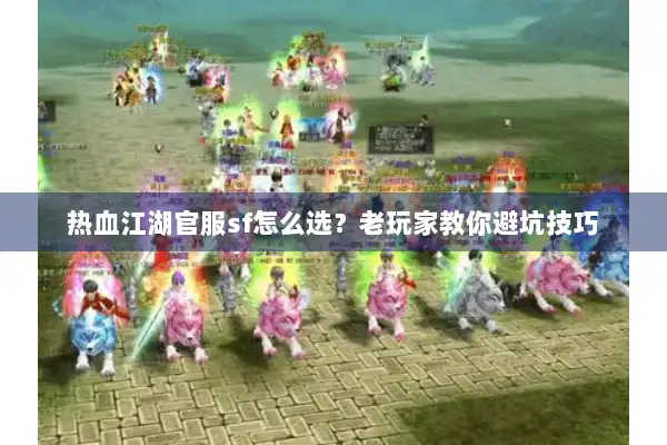 热血江湖官服sf怎么选？老玩家教你避坑技巧