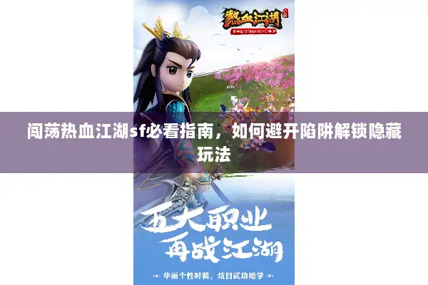 闯荡热血江湖sf必看指南，如何避开陷阱解锁隐藏玩法