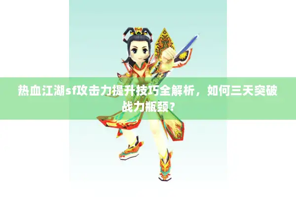 热血江湖sf攻击力提升技巧全解析，如何三天突破战力瓶颈？