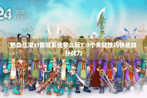 热血江湖sf裁缝系统怎么玩？3个关键技巧快速提升战力