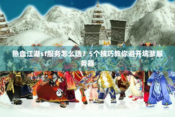 热血江湖sf服务怎么选？5个技巧教你避开坑爹服务器