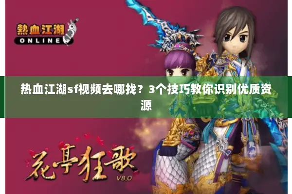 热血江湖sf视频去哪找？3个技巧教你识别优质资源