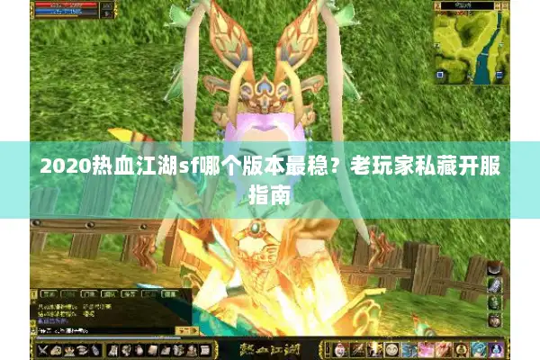 2020热血江湖sf哪个版本最稳？老玩家私藏开服指南