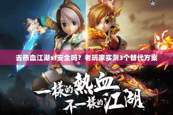 去热血江湖sf安全吗?老玩家实测3个替代方案 去热血江湖sf安全吗?老玩家实测3个替代方案