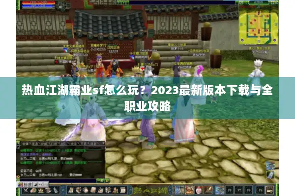 热血江湖霸业sf怎么玩?2023最新版本下载与全职业攻略 热血江湖霸业sf怎么玩?2023最新版本下载与全职业攻略