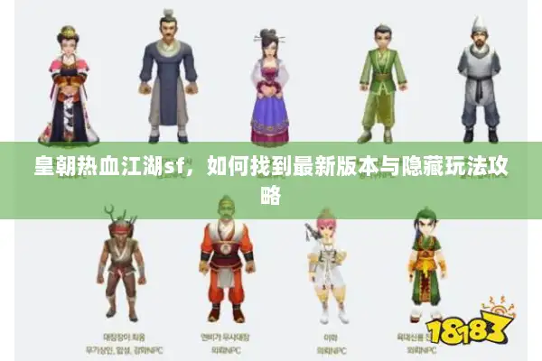 皇朝热血江湖sf，如何找到最新版本与隐藏玩法攻略