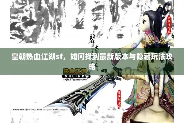 皇朝热血江湖sf，如何找到最新版本与隐藏玩法攻略