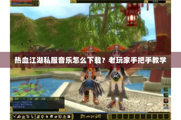 热血江湖私服音乐怎么下载？老玩家手把手教学