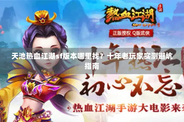 天池热血江湖sf版本哪里找？十年老玩家实测避坑指南