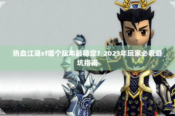 热血江湖sf哪个版本最稳定？2023年玩家必看避坑指南