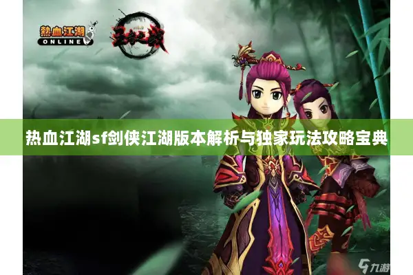 热血江湖sf剑侠江湖版本解析与独家玩法攻略宝典