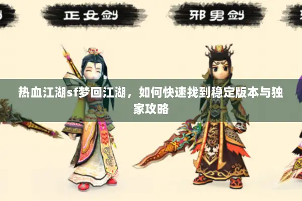 热血江湖sf梦回江湖，如何快速找到稳定版本与独家攻略