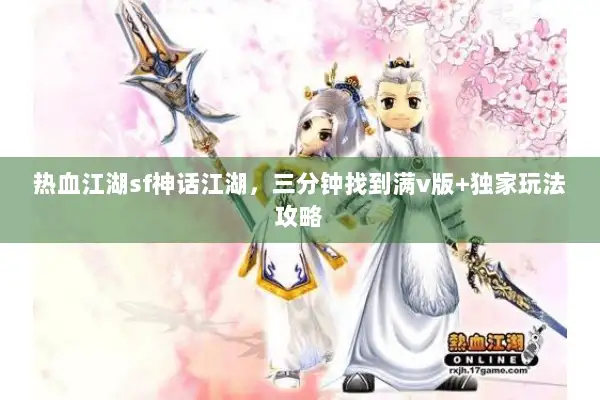 热血江湖sf神话江湖,三分钟找到满v版+独家玩法攻略 热血江湖sf神话江湖,三分钟找到满v版+独家玩法攻略